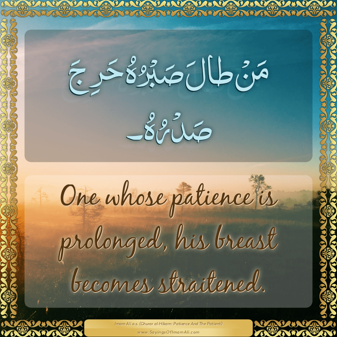 One whose patience is prolonged, his breast becomes straitened.